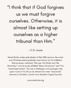 I think that if God forgives us we must forgive ourselves. Otherwise, it is almost like setting up ourselves as a higher tribunal than Him. CS Lewis