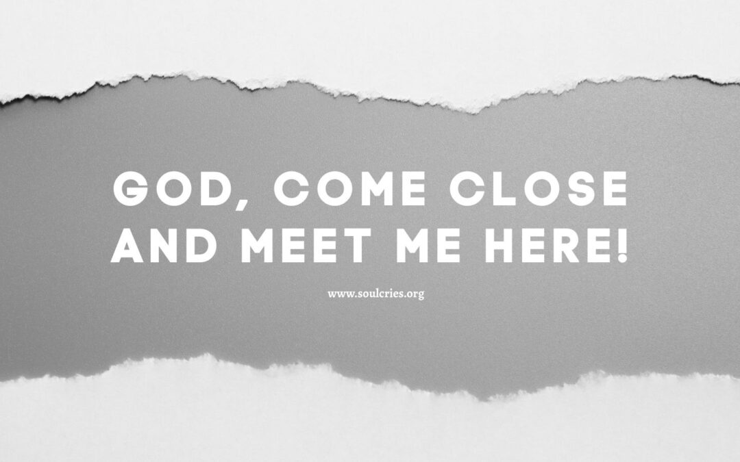 God, Come Close and Meet Me Here!