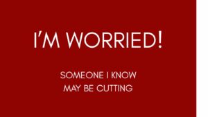 I'm Worried! Someone I Know May Be Cutting